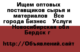 Ищем оптовых поставщиков сырья и материалов - Все города Бизнес » Услуги   . Новосибирская обл.,Бердск г.